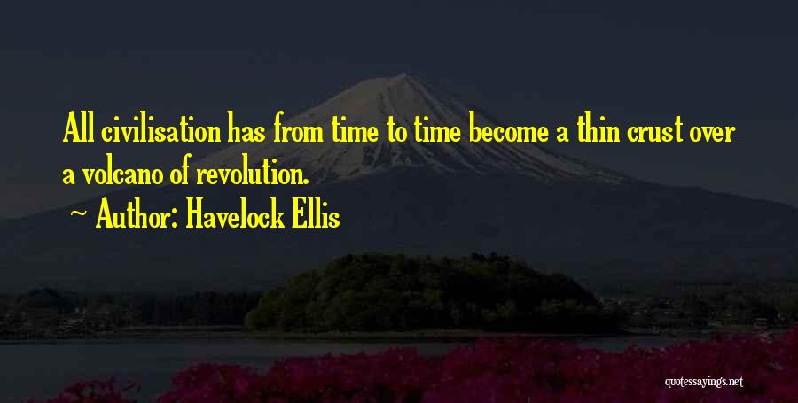 Havelock Ellis Quotes: All Civilisation Has From Time To Time Become A Thin Crust Over A Volcano Of Revolution.