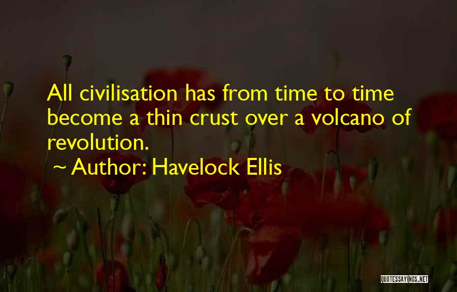 Havelock Ellis Quotes: All Civilisation Has From Time To Time Become A Thin Crust Over A Volcano Of Revolution.