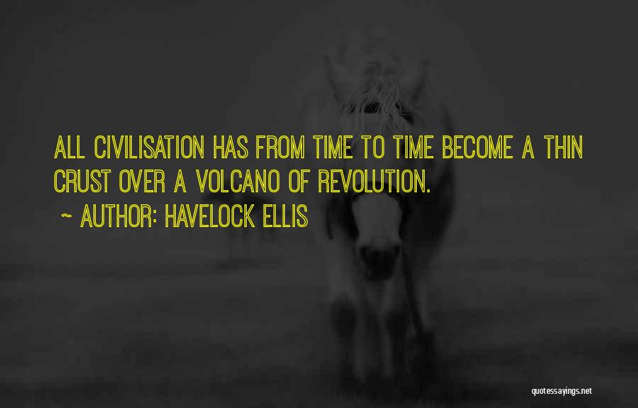 Havelock Ellis Quotes: All Civilisation Has From Time To Time Become A Thin Crust Over A Volcano Of Revolution.