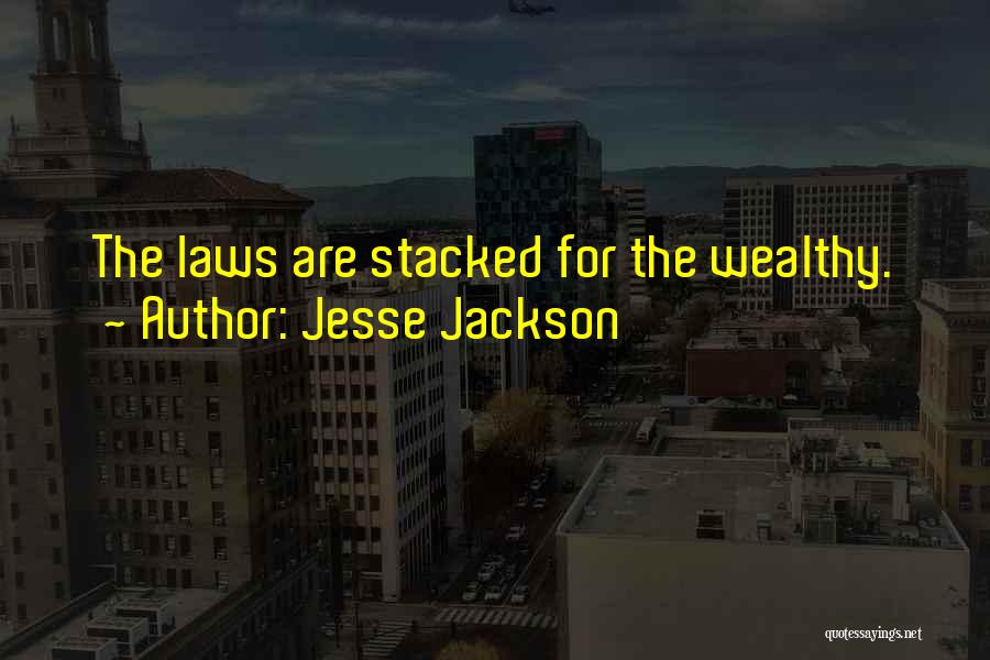 Jesse Jackson Quotes: The Laws Are Stacked For The Wealthy.