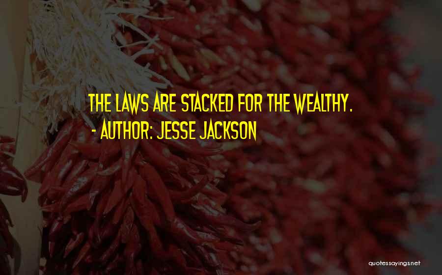 Jesse Jackson Quotes: The Laws Are Stacked For The Wealthy.