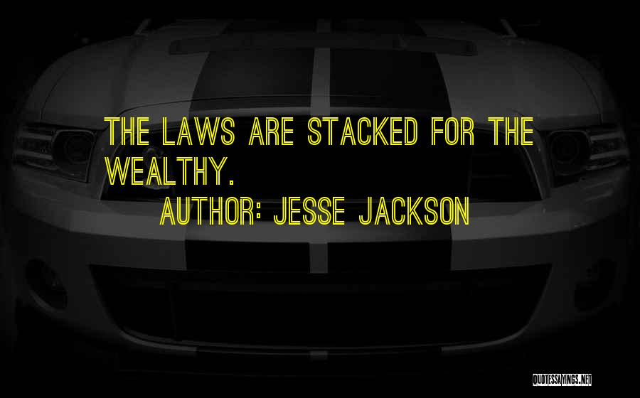 Jesse Jackson Quotes: The Laws Are Stacked For The Wealthy.