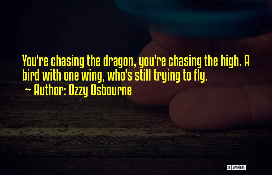 Ozzy Osbourne Quotes: You're Chasing The Dragon, You're Chasing The High. A Bird With One Wing, Who's Still Trying To Fly.