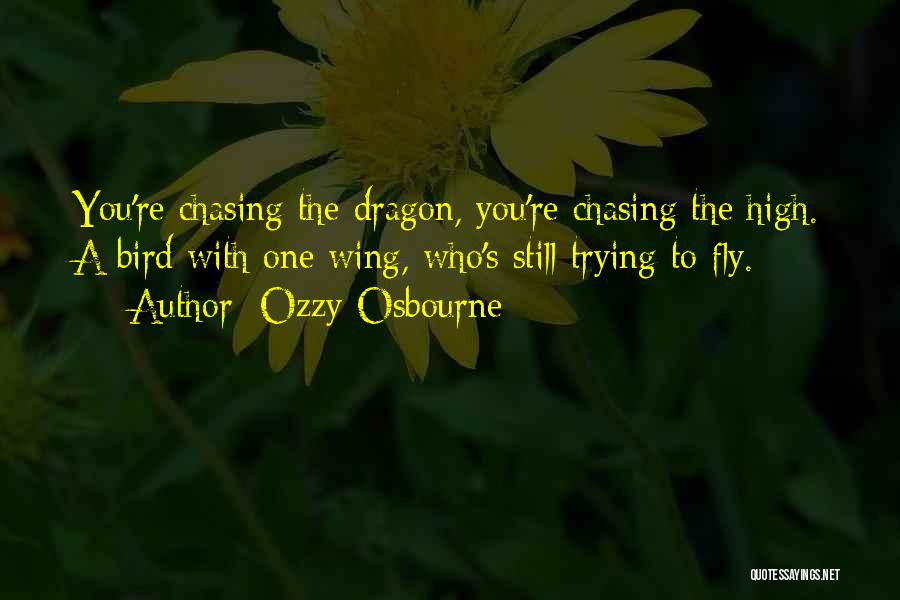 Ozzy Osbourne Quotes: You're Chasing The Dragon, You're Chasing The High. A Bird With One Wing, Who's Still Trying To Fly.