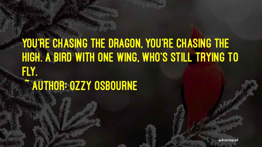 Ozzy Osbourne Quotes: You're Chasing The Dragon, You're Chasing The High. A Bird With One Wing, Who's Still Trying To Fly.