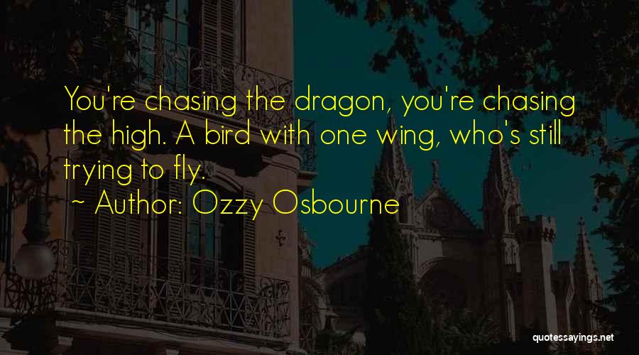 Ozzy Osbourne Quotes: You're Chasing The Dragon, You're Chasing The High. A Bird With One Wing, Who's Still Trying To Fly.
