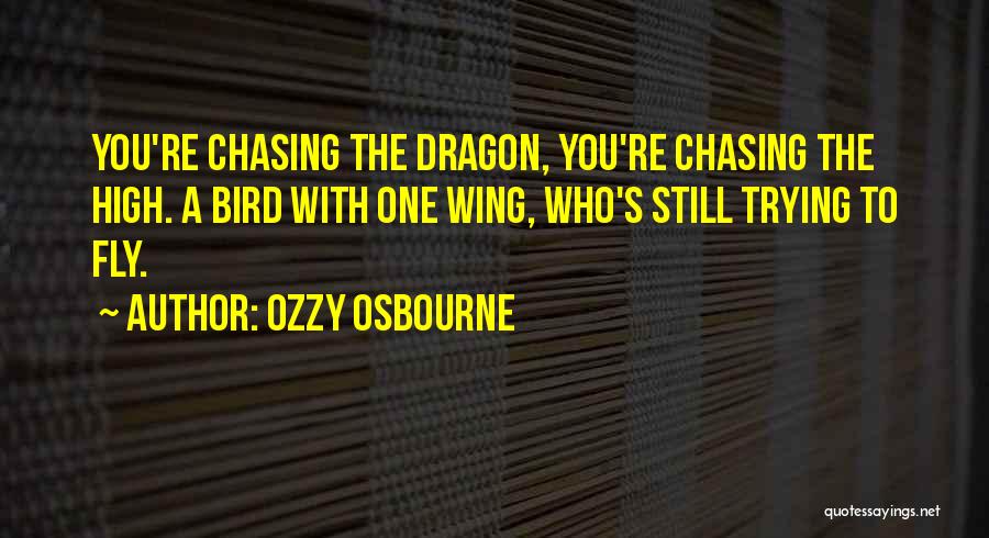 Ozzy Osbourne Quotes: You're Chasing The Dragon, You're Chasing The High. A Bird With One Wing, Who's Still Trying To Fly.