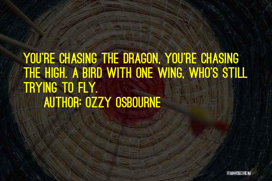 Ozzy Osbourne Quotes: You're Chasing The Dragon, You're Chasing The High. A Bird With One Wing, Who's Still Trying To Fly.