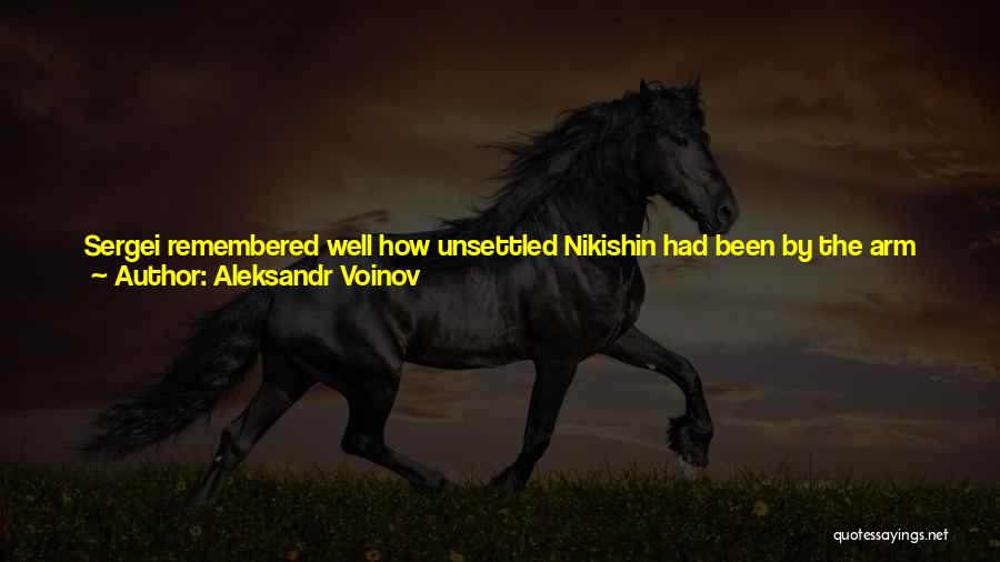 Aleksandr Voinov Quotes: Sergei Remembered Well How Unsettled Nikishin Had Been By The Arm And Leg That Day. Then, It Had Made Him