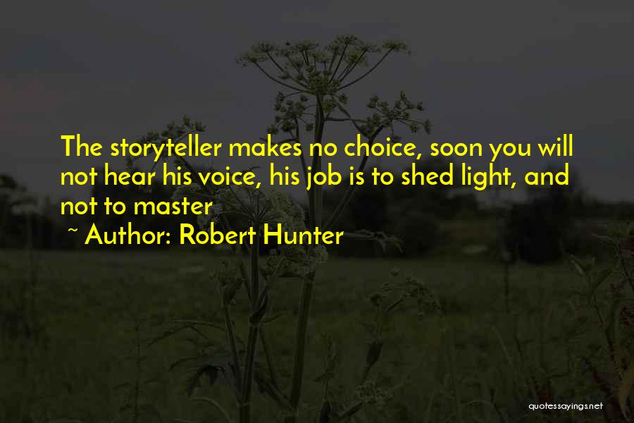 Robert Hunter Quotes: The Storyteller Makes No Choice, Soon You Will Not Hear His Voice, His Job Is To Shed Light, And Not