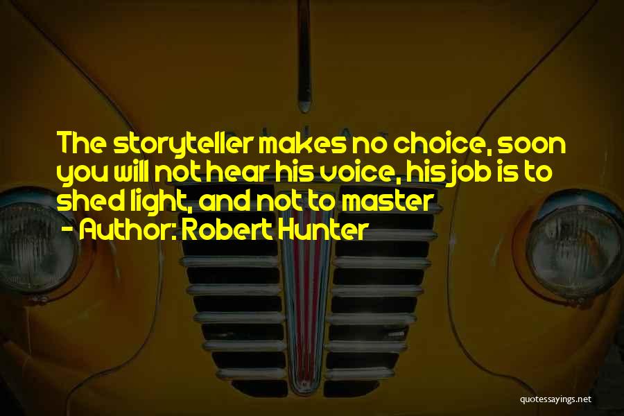 Robert Hunter Quotes: The Storyteller Makes No Choice, Soon You Will Not Hear His Voice, His Job Is To Shed Light, And Not