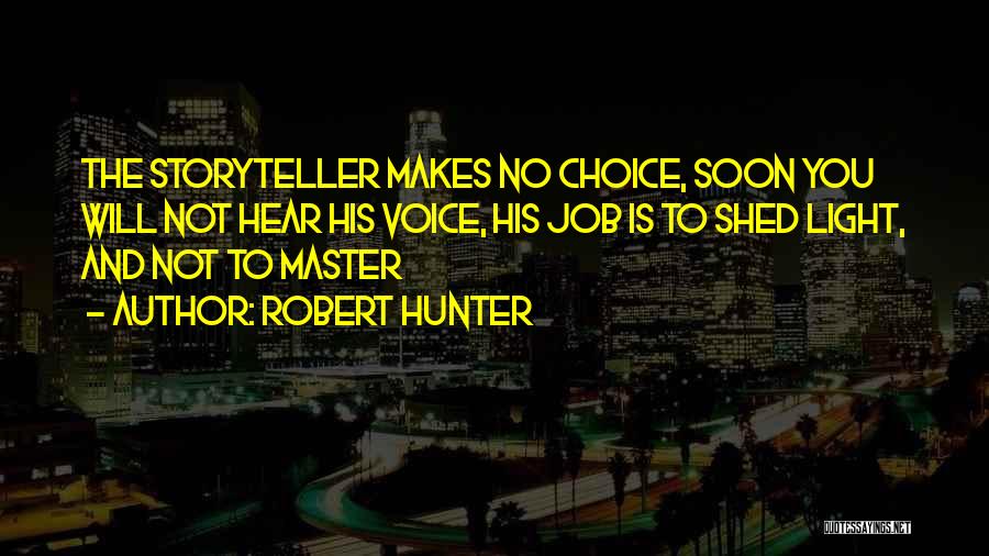 Robert Hunter Quotes: The Storyteller Makes No Choice, Soon You Will Not Hear His Voice, His Job Is To Shed Light, And Not