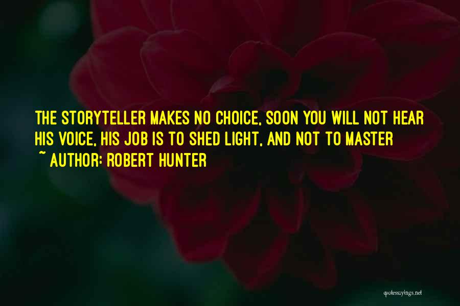 Robert Hunter Quotes: The Storyteller Makes No Choice, Soon You Will Not Hear His Voice, His Job Is To Shed Light, And Not