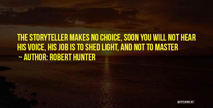 Robert Hunter Quotes: The Storyteller Makes No Choice, Soon You Will Not Hear His Voice, His Job Is To Shed Light, And Not