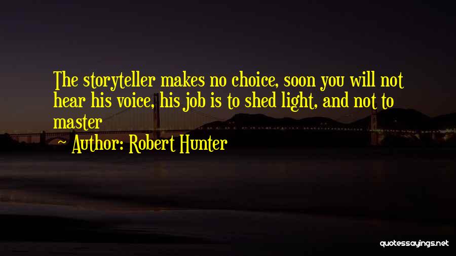 Robert Hunter Quotes: The Storyteller Makes No Choice, Soon You Will Not Hear His Voice, His Job Is To Shed Light, And Not