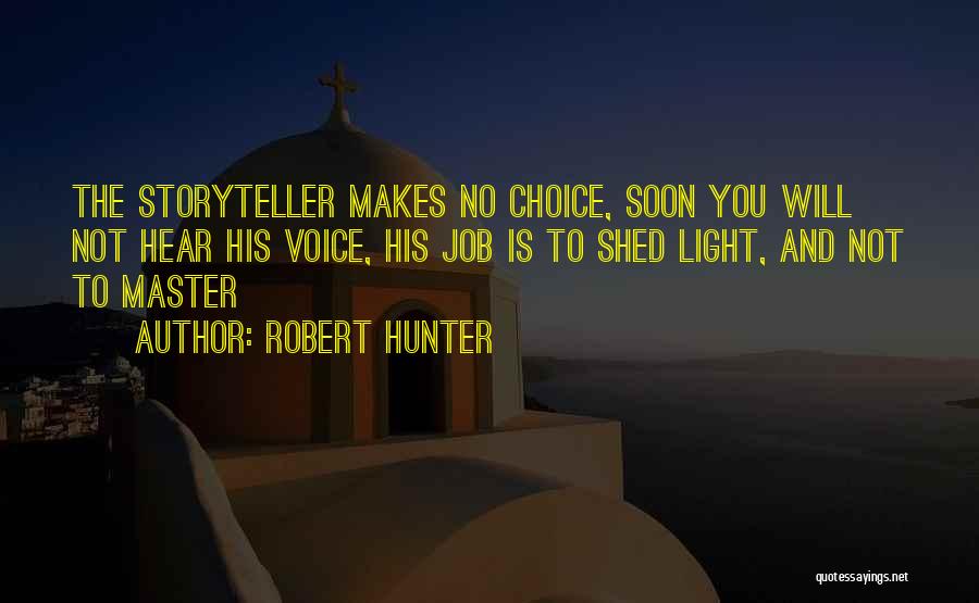 Robert Hunter Quotes: The Storyteller Makes No Choice, Soon You Will Not Hear His Voice, His Job Is To Shed Light, And Not