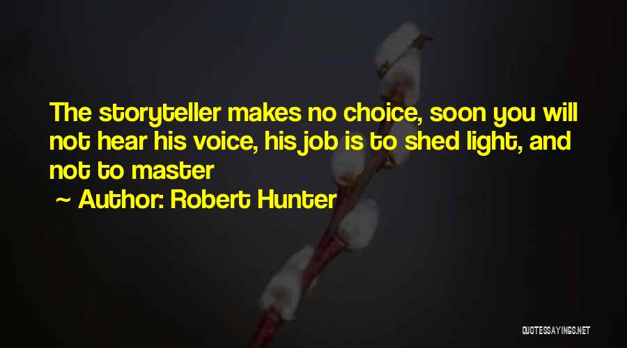 Robert Hunter Quotes: The Storyteller Makes No Choice, Soon You Will Not Hear His Voice, His Job Is To Shed Light, And Not