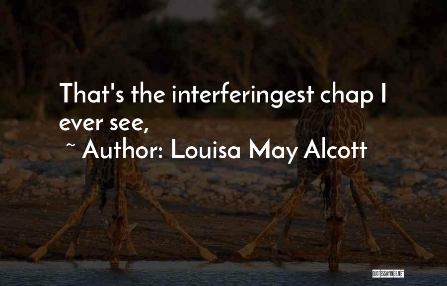 Louisa May Alcott Quotes: That's The Interferingest Chap I Ever See,