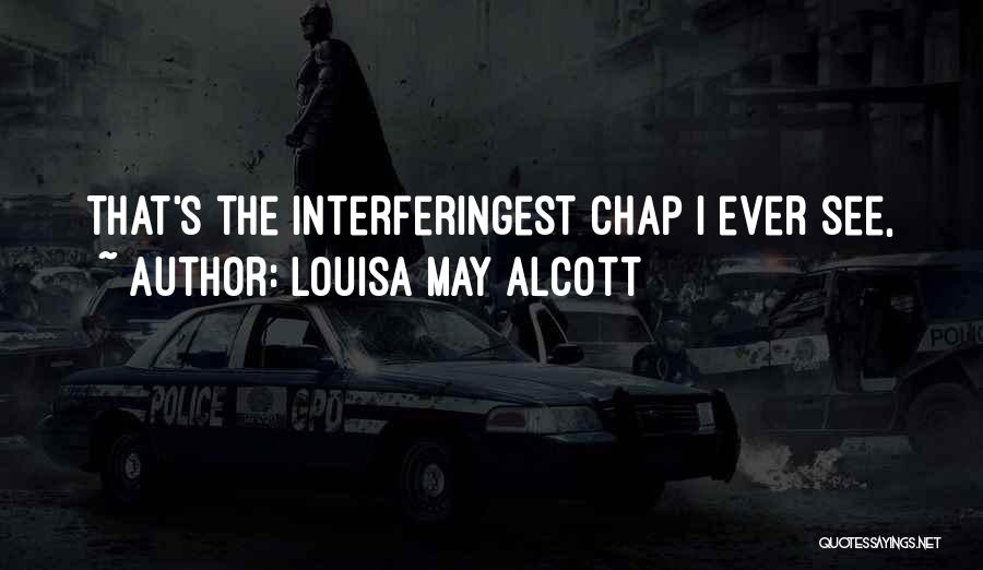 Louisa May Alcott Quotes: That's The Interferingest Chap I Ever See,