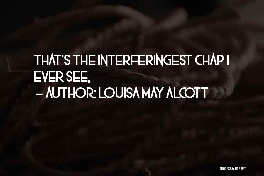 Louisa May Alcott Quotes: That's The Interferingest Chap I Ever See,