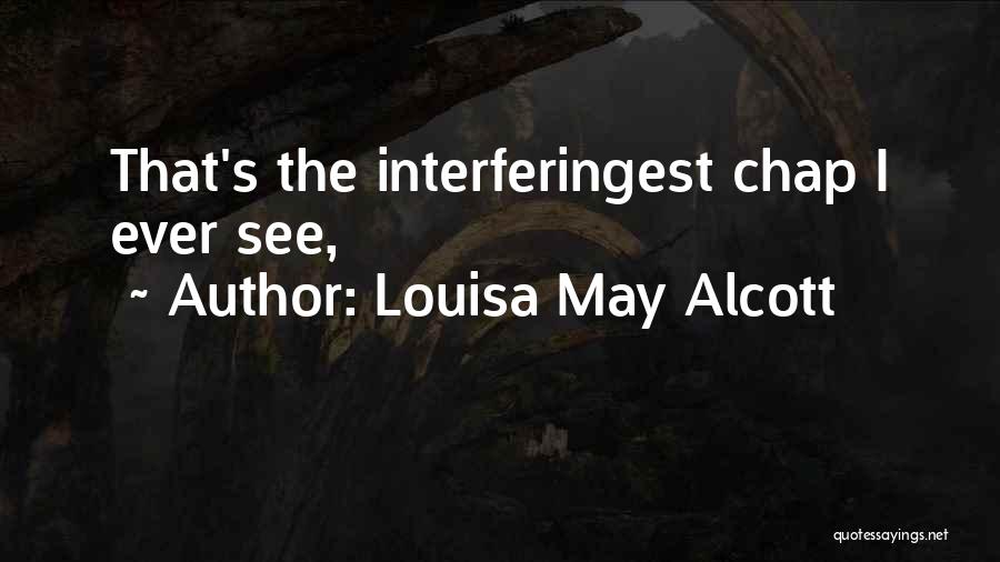 Louisa May Alcott Quotes: That's The Interferingest Chap I Ever See,