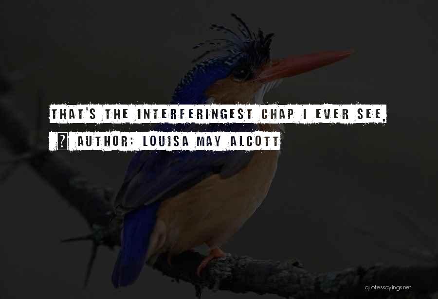 Louisa May Alcott Quotes: That's The Interferingest Chap I Ever See,