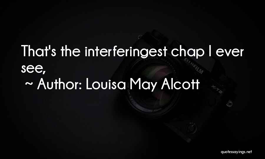 Louisa May Alcott Quotes: That's The Interferingest Chap I Ever See,
