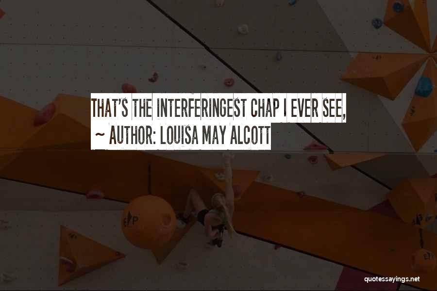 Louisa May Alcott Quotes: That's The Interferingest Chap I Ever See,