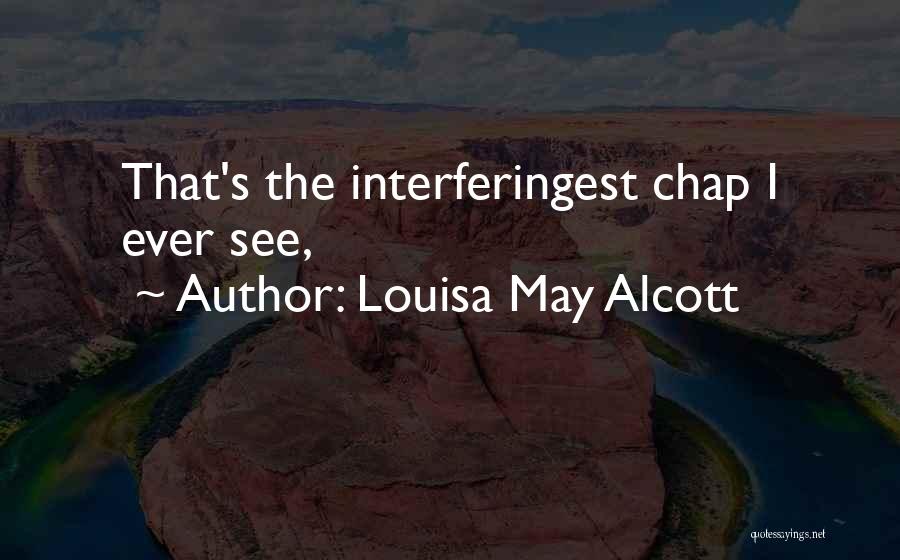 Louisa May Alcott Quotes: That's The Interferingest Chap I Ever See,