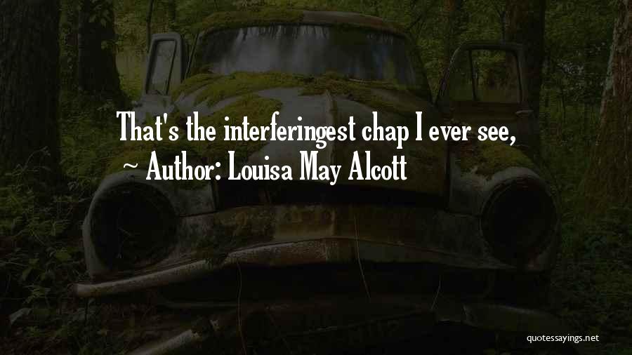 Louisa May Alcott Quotes: That's The Interferingest Chap I Ever See,