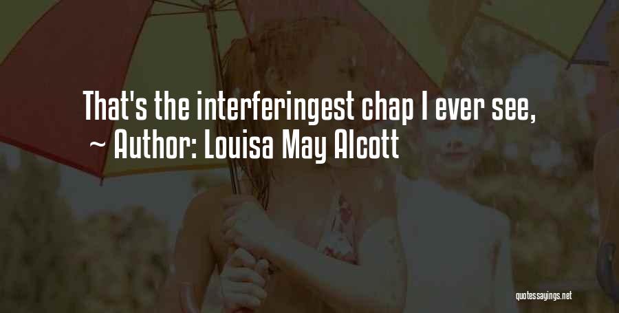 Louisa May Alcott Quotes: That's The Interferingest Chap I Ever See,