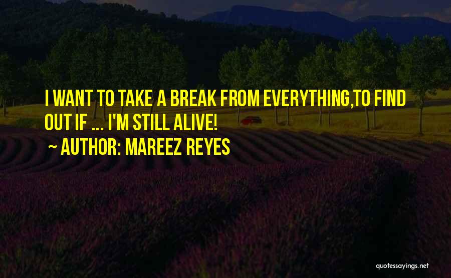 Mareez Reyes Quotes: I Want To Take A Break From Everything,to Find Out If ... I'm Still Alive!