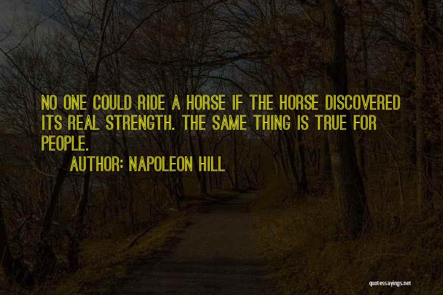 Napoleon Hill Quotes: No One Could Ride A Horse If The Horse Discovered Its Real Strength. The Same Thing Is True For People.