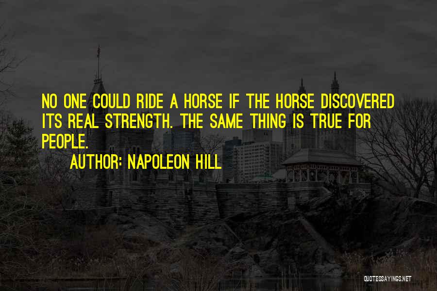 Napoleon Hill Quotes: No One Could Ride A Horse If The Horse Discovered Its Real Strength. The Same Thing Is True For People.