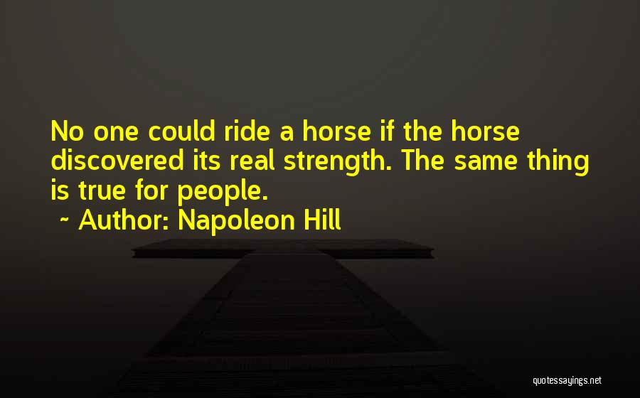 Napoleon Hill Quotes: No One Could Ride A Horse If The Horse Discovered Its Real Strength. The Same Thing Is True For People.