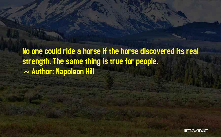 Napoleon Hill Quotes: No One Could Ride A Horse If The Horse Discovered Its Real Strength. The Same Thing Is True For People.