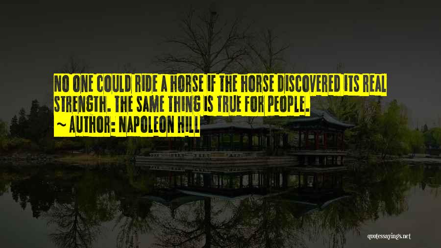 Napoleon Hill Quotes: No One Could Ride A Horse If The Horse Discovered Its Real Strength. The Same Thing Is True For People.