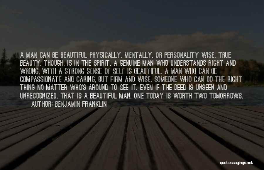 Benjamin Franklin Quotes: A Man Can Be Beautiful Physically, Mentally, Or Personality Wise. True Beauty, Though, Is In The Spirit. A Genuine Man