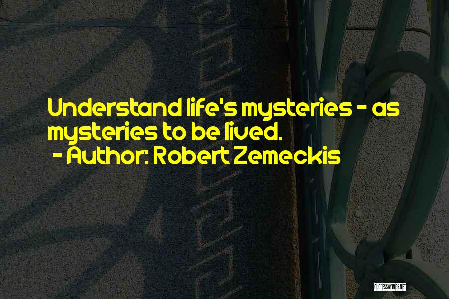 Robert Zemeckis Quotes: Understand Life's Mysteries - As Mysteries To Be Lived.