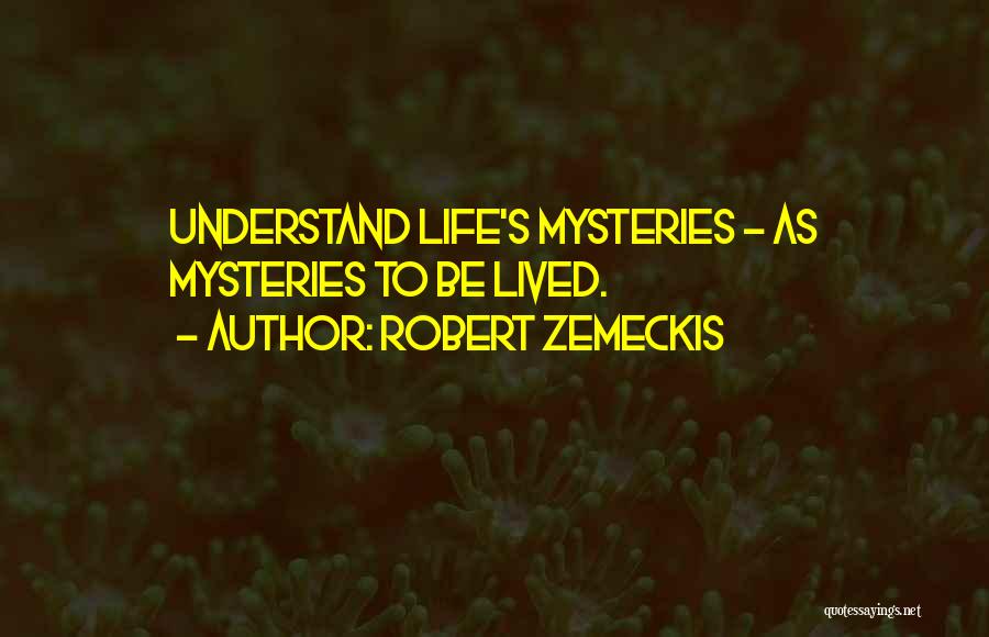 Robert Zemeckis Quotes: Understand Life's Mysteries - As Mysteries To Be Lived.