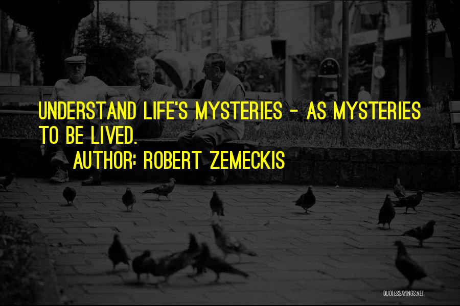 Robert Zemeckis Quotes: Understand Life's Mysteries - As Mysteries To Be Lived.