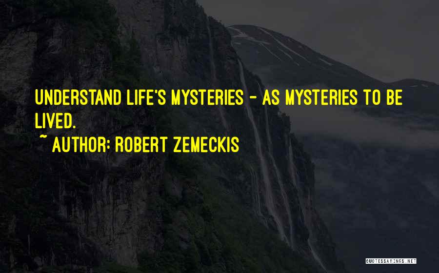 Robert Zemeckis Quotes: Understand Life's Mysteries - As Mysteries To Be Lived.