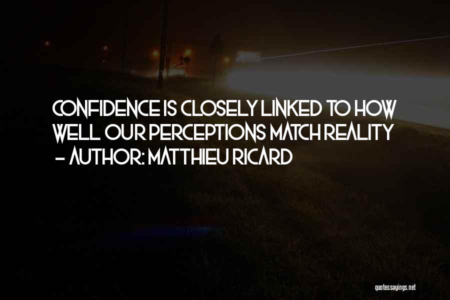 Matthieu Ricard Quotes: Confidence Is Closely Linked To How Well Our Perceptions Match Reality