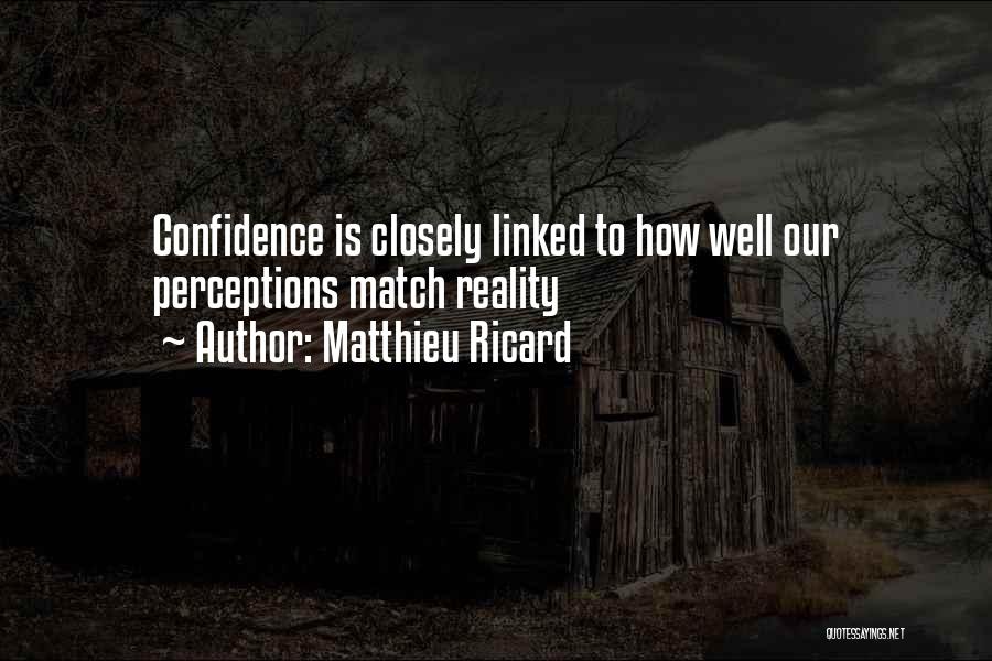 Matthieu Ricard Quotes: Confidence Is Closely Linked To How Well Our Perceptions Match Reality