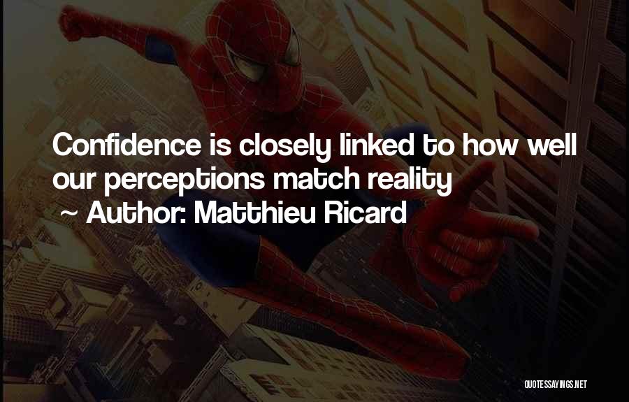 Matthieu Ricard Quotes: Confidence Is Closely Linked To How Well Our Perceptions Match Reality