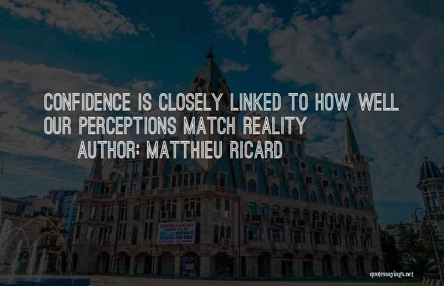 Matthieu Ricard Quotes: Confidence Is Closely Linked To How Well Our Perceptions Match Reality