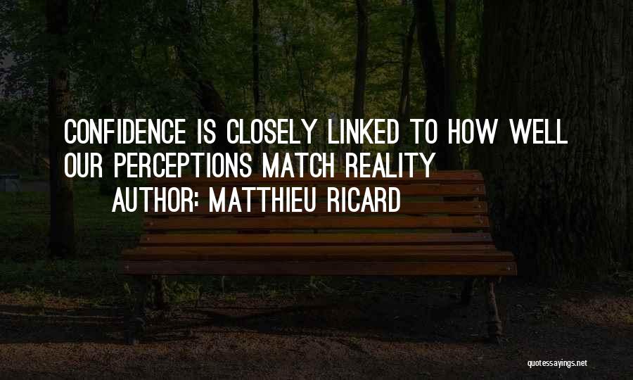 Matthieu Ricard Quotes: Confidence Is Closely Linked To How Well Our Perceptions Match Reality