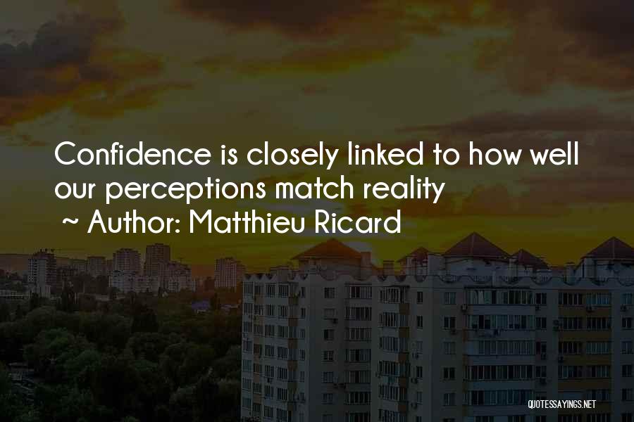 Matthieu Ricard Quotes: Confidence Is Closely Linked To How Well Our Perceptions Match Reality