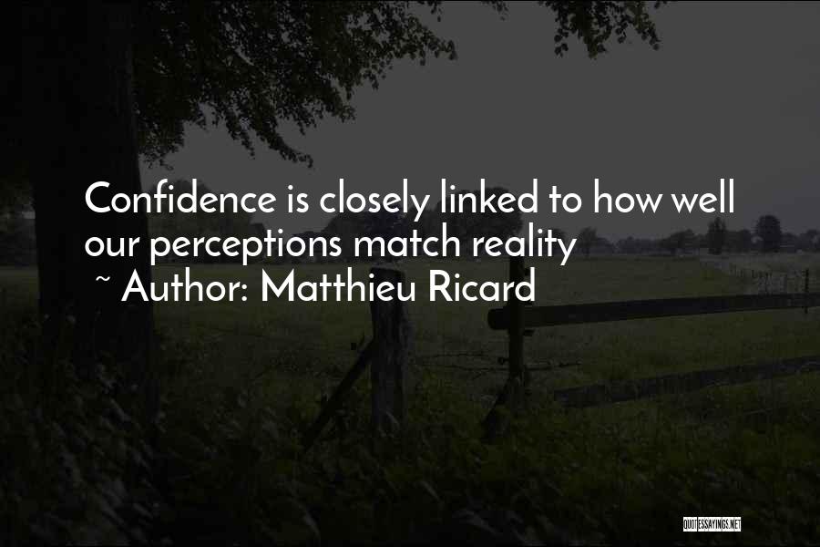 Matthieu Ricard Quotes: Confidence Is Closely Linked To How Well Our Perceptions Match Reality
