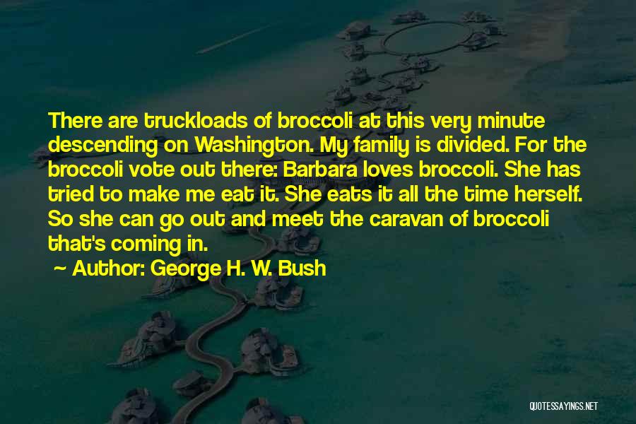 George H. W. Bush Quotes: There Are Truckloads Of Broccoli At This Very Minute Descending On Washington. My Family Is Divided. For The Broccoli Vote